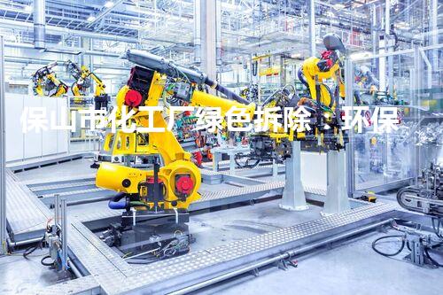 保山市化工厂绿色拆除：环保与安全并重的典范案例