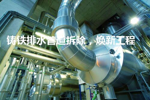 铸铁排水管道拆除，焕新工程新篇章