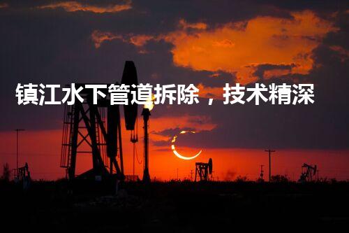 镇江水下管道拆除，技术精深，保障安全，助力都市更新